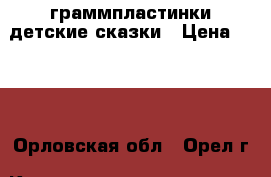 граммпластинки детские сказки › Цена ­ 300 - Орловская обл., Орел г. Книги, музыка и видео » Музыка, CD   . Орловская обл.